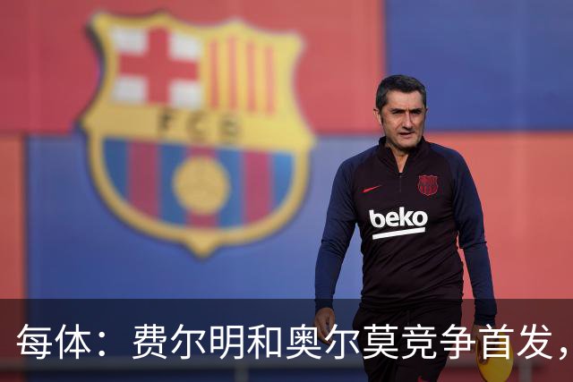 每体：费尔明和奥尔莫竞争首发，费尔明在10号位争夺中略占上风